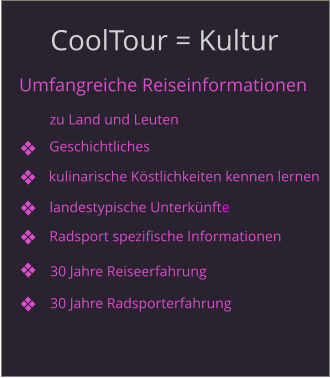 CoolTour = Kultur Umfangreiche Reiseinformationen kulinarische Köstlichkeiten kennen lernen zu Land und Leuten Geschichtliches landestypische Unterkünfte Radsport spezifische Informationen 30 Jahre Reiseerfahrung 30 Jahre Radsporterfahrung