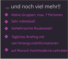 … und noch viel mehr!! Kleine Gruppen, max. 7 Personen Sehr individuell Verkehrsarme Routenwahl Tägliches Briefing mit viel Hintergrundinformationen auf Wunsch hochmoderne Leihräder