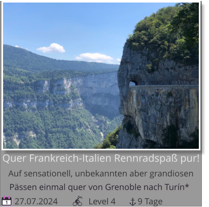 Pässen einmal quer von Grenoble nach Turín*    27.07.2024              Level 4          9 Tage 1 Quer Frankreich-Italien Rennradspaß pur!Auf sensationell, unbekannten aber grandiosen