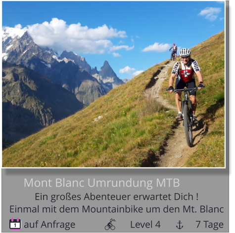 auf Anfrage                      Level 4              7 Tage 1 Mont Blanc Umrundung MTB Ein großes Abenteuer erwartet Dich !   Einmal mit dem Mountainbike um den Mt. Blanc