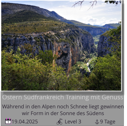 19.04.2025                    Level 3              9 Tage 1 Ostern Südfrankreich Training mit Genuss Während in den Alpen noch Schnee liegt gewinnen   wir Form in der Sonne des Südens