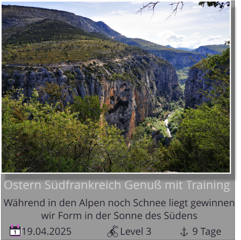 19.04.2025                   Level 3                9 Tage 1 Ostern Südfrankreich Genuß mit Training Während in den Alpen noch Schnee liegt gewinnen   wir Form in der Sonne des Südens