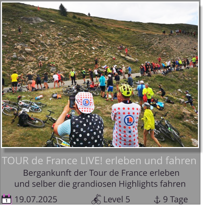 und selber die grandiosen Highlights fahren Bergankunft der Tour de France erleben  TOUR de France LIVE! erleben und fahren  19.07.2025                     Level 5               9 Tage 1