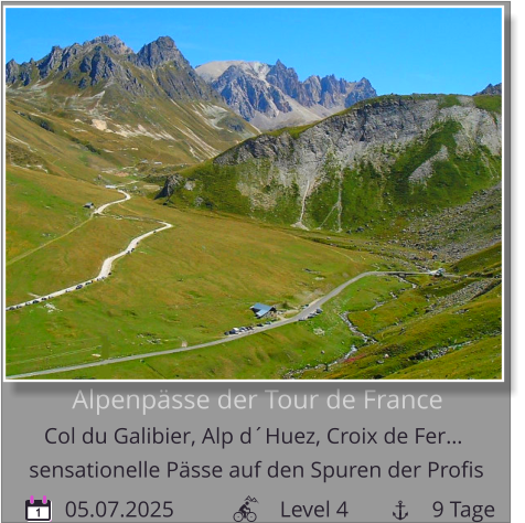 Alpenpässe der Tour de France  Col du Galibier, Alp d´Huez, Croix de Fer…         05.07.2025                   Level 4               9 Tage sensationelle Pässe auf den Spuren der Profis 1