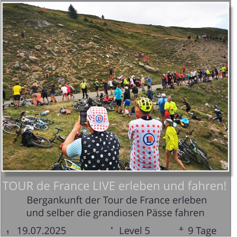 und selber die grandiosen Pässe fahren Bergankunft der Tour de France erleben  TOUR de France LIVE erleben und fahren!  19.07.2025                     Level 5               9 Tage 1