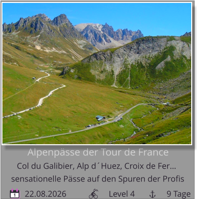 Alpenpässe der Tour de France  Col du Galibier, Alp d´Huez, Croix de Fer…         22.08.2026                    Level 4               9 Tage sensationelle Pässe auf den Spuren der Profis 1