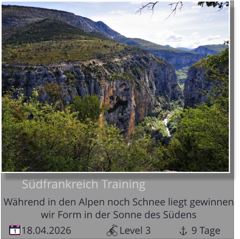 18.04.2026                   Level 3                9 Tage 1       Südfrankreich Training Während in den Alpen noch Schnee liegt gewinnen   wir Form in der Sonne des Südens