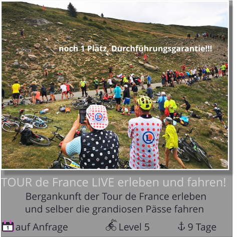 noch 1 Platz, Durchführungsgarantie!!! und selber die grandiosen Pässe fahren Bergankunft der Tour de France erleben  TOUR de France LIVE erleben und fahren!  auf Anfrage                    Level 5               9 Tage 1