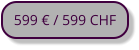 599 € / 599 CHF